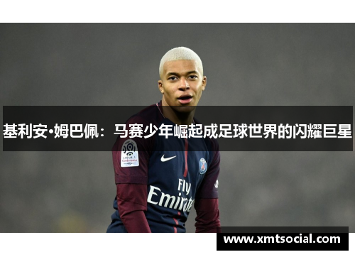 基利安·姆巴佩：马赛少年崛起成足球世界的闪耀巨星