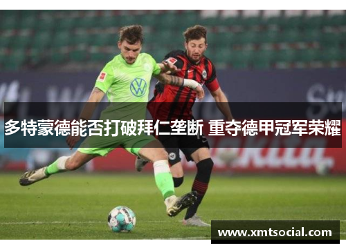 多特蒙德能否打破拜仁垄断 重夺德甲冠军荣耀