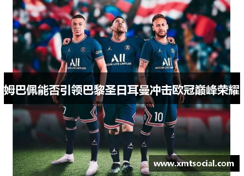 姆巴佩能否引领巴黎圣日耳曼冲击欧冠巅峰荣耀