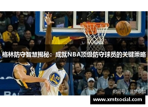 格林防守智慧揭秘:成就NBA顶级防守球员的关键策略 格林防守智慧揭秘:成就NBA顶级防守球员的关键策略