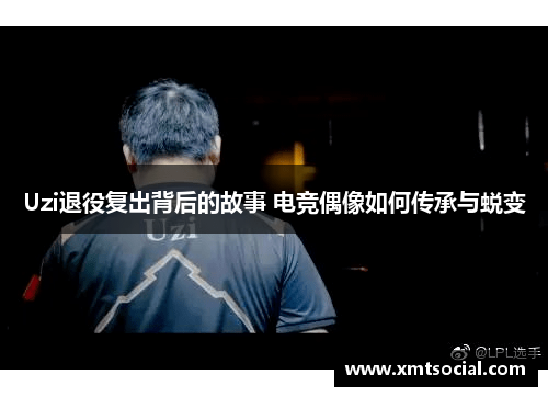 Uzi退役复出背后的故事 电竞偶像如何传承与蜕变