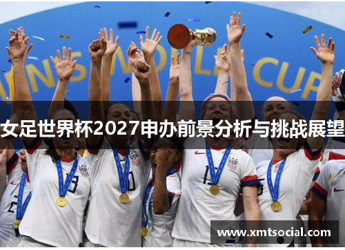 女足世界杯2027申办前景分析与挑战展望