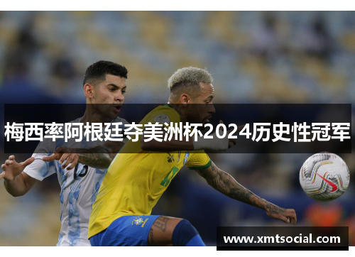 梅西率阿根廷夺美洲杯2024历史性冠军