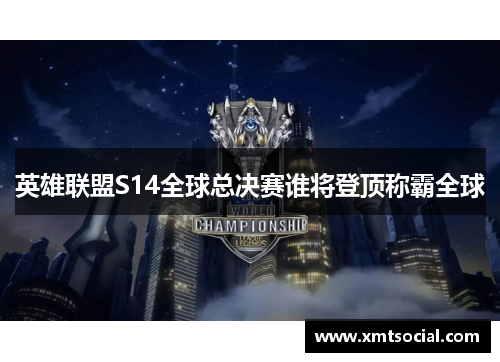 英雄联盟S14全球总决赛谁将登顶称霸全球