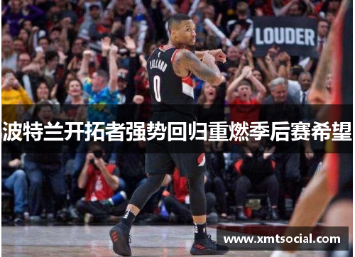 波特兰开拓者强势回归重燃季后赛希望