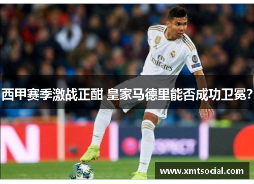 西甲赛季激战正酣 皇家马德里能否成功卫冕？