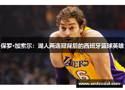 保罗·加索尔：湖人两连冠背后的西班牙篮球英雄