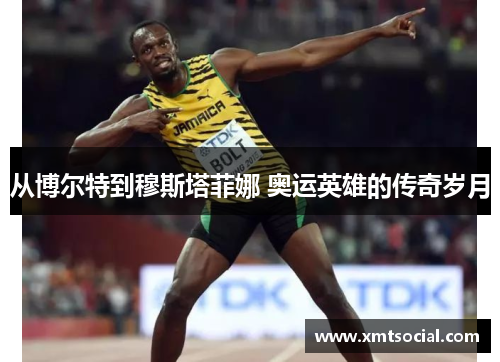 从博尔特到穆斯塔菲娜 奥运英雄的传奇岁月