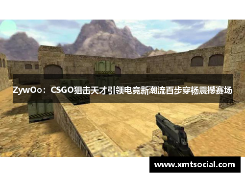 ZywOo：CSGO狙击天才引领电竞新潮流百步穿杨震撼赛场
