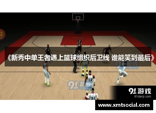 《新秀中单王者遇上篮球组织后卫线 谁能笑到最后》