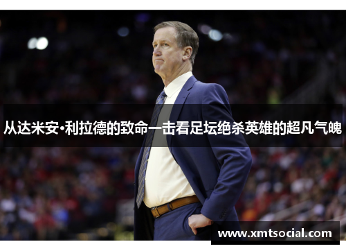 从达米安·利拉德的致命一击看足坛绝杀英雄的超凡气魄