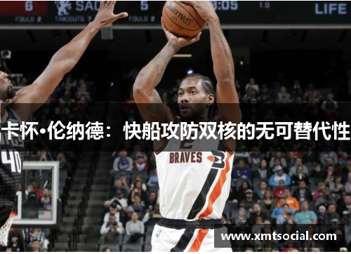 卡怀·伦纳德：快船攻防双核的无可替代性