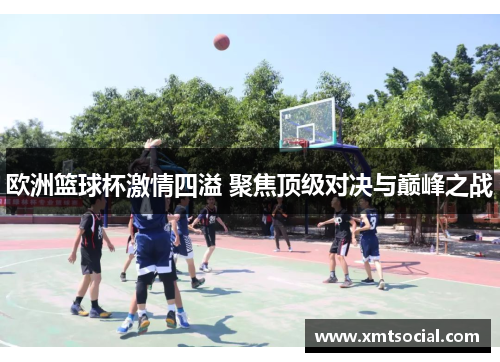 欧洲篮球杯激情四溢 聚焦顶级对决与巅峰之战