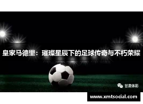 皇家马德里：璀璨星辰下的足球传奇与不朽荣耀