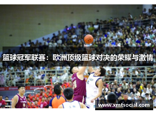 篮球冠军联赛：欧洲顶级篮球对决的荣耀与激情