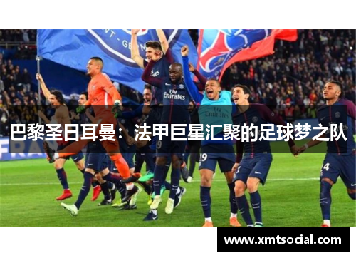 巴黎圣日耳曼：法甲巨星汇聚的足球梦之队
