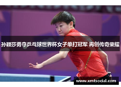孙颖莎勇夺乒乓球世界杯女子单打冠军 再创传奇荣耀
