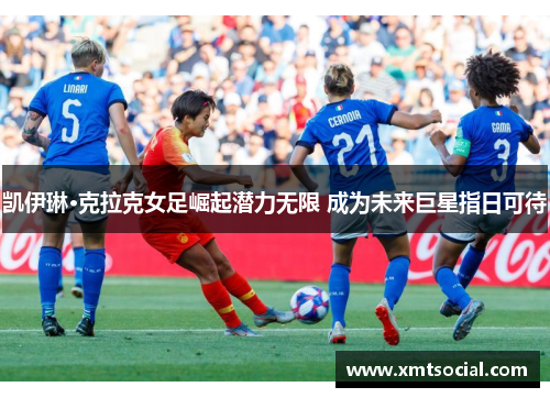 凯伊琳·克拉克女足崛起潜力无限 成为未来巨星指日可待