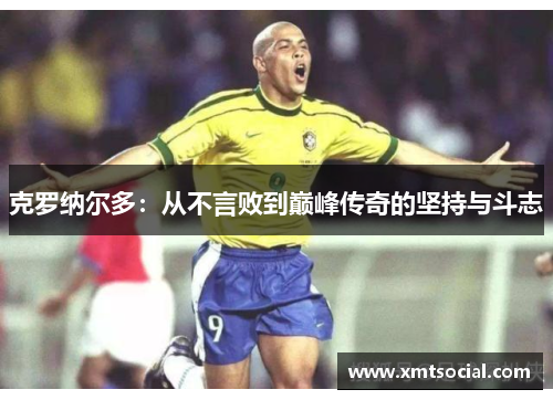 克罗纳尔多：从不言败到巅峰传奇的坚持与斗志
