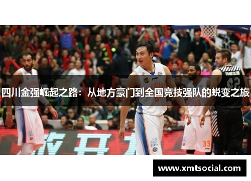 四川金强崛起之路：从地方豪门到全国竞技强队的蜕变之旅
