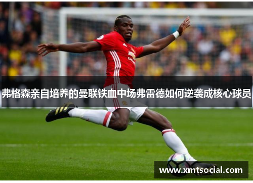 弗格森亲自培养的曼联铁血中场弗雷德如何逆袭成核心球员