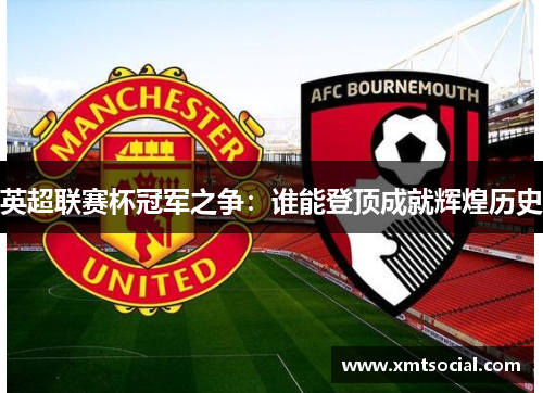 英超联赛杯冠军之争：谁能登顶成就辉煌历史