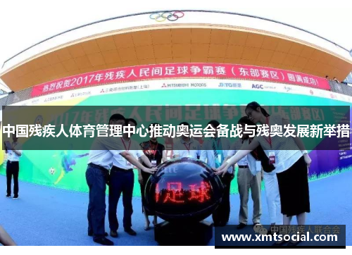 中国残疾人体育管理中心推动奥运会备战与残奥发展新举措