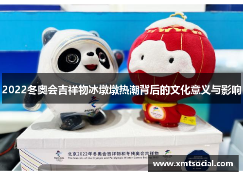 2022冬奥会吉祥物冰墩墩热潮背后的文化意义与影响